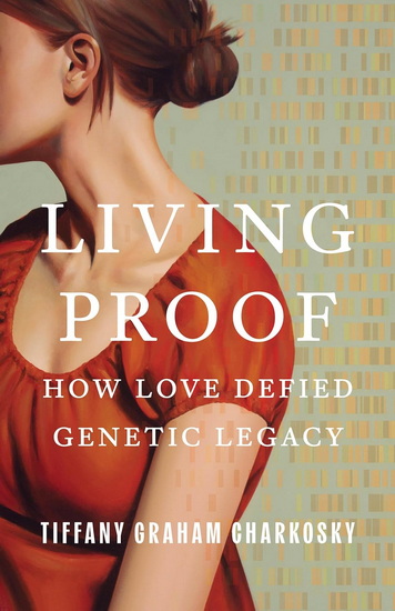 Living Proof: How Love Defied Genetic Legacy - TIFFANY GRAHAM CHARKOSKY