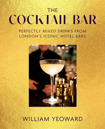 The Cocktail Bar: Perfectly mixed drinks from London&#39;s iconic hotel bars - WILLIAM YEOWARD