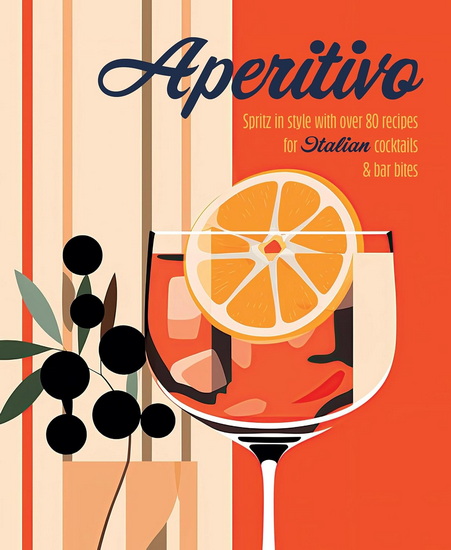 Aperitivo: Spritz in style with over 80 recipes for Italian cocktails & bar bites - COLLECTIF