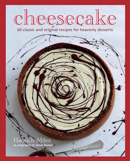 Cheesecake: Over 60 scrumptious recipes for creamy confections - HANNAH MILES