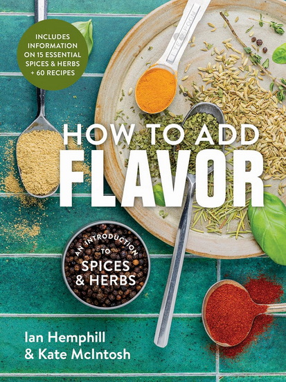 How to Add Flavor: An Introduction to Spices and Herbs - IAN HEMPHILL - KATE MCINTOSH