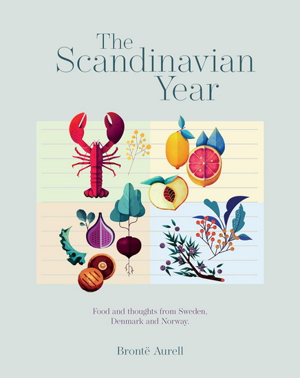 The Scandinavian Year: Food and thoughts from Sweden, Denmark and Norway - BRONTE AURELL