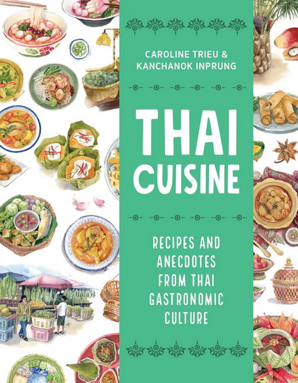 Thai Cuisine: Recipes and Anecdotes from Thai Gastronomic Culture - CAROLINE TRIEU - KANCHANOK INPRUNG