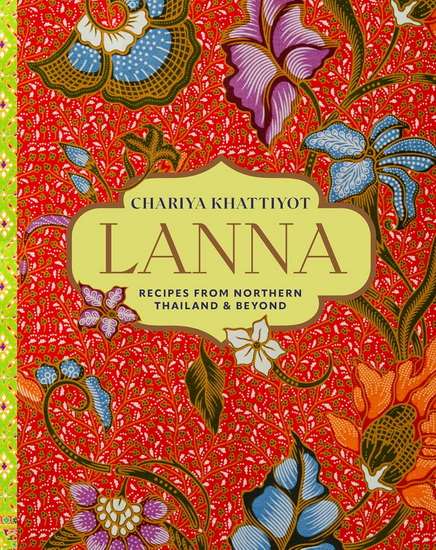 Lanna: Recipes from Northern Thailand & beyond - CHARIYA KHATTIYOT
