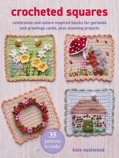 Crocheted Squares: 35 patterns to make: Stunning celebration and nature-inspired blocks to make into blankets, pillows, greetings cards, and more - KATE EASTWOOD