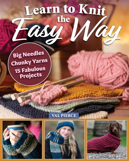 Learn to Knit the Easy Way: Chunky Yarns, Big Needles, 15 Fabulous Projects - VAL PIERCE