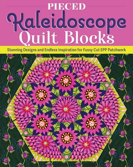 Pieced Kaleidoscope Quilt Blocks: Stunning Designs and Endless Inspiration for Fussy Cut EPP Patchwork - LYDIA CHENEY