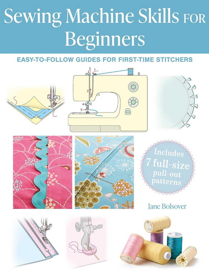 Sewing Machine Skills for Beginners: Easy-to-follow guides for first-time stitchers, including 7 full-size pull-out patterns - JANE BOLSOVER