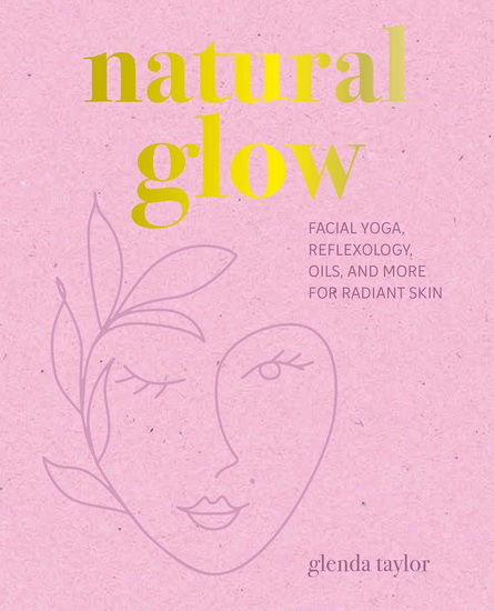 Natural Glow: Facial yoga, reflexology, oils, and more for radiant skin - GLENDA TAYLOR