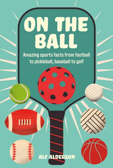 On the Ball: Amazing sports facts from football to pickleball, baseball to golf - ALF ALDERSON