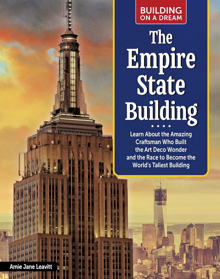 Building on a Dream: The Empire State Building: Learn About the Amazing Craftsman Who Built the Art Deco Wonder and the Race to Become the World’s Tallest Building - AMIE JANE LEAVITT