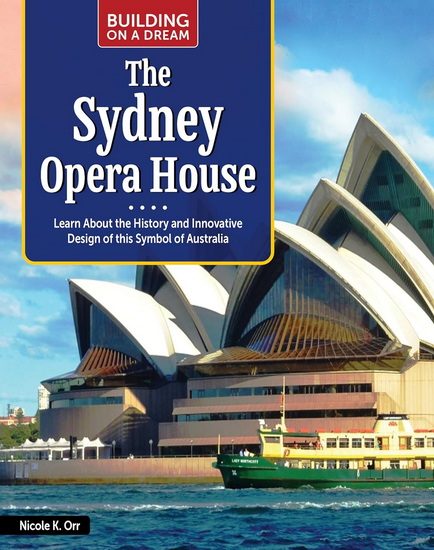 Building on a Dream: The Sydney Opera House: Learn About the History and Innovative Design of This Symbol of Australia - NICOLE ORR