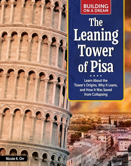 Building on a Dream: The Leaning Tower of Pisa: Learn About the Tower’s Origins, Why It Leans, and How It Was Saved from Collapsing - NICOLE ORR