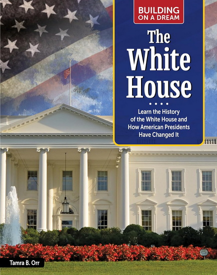 Building on a Dream: The White House: Learn the History of the White House and How American Presidents Have Changed It - TAMRA B. ORR