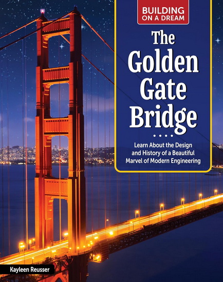 Building on a Dream: The Golden Gate Bridge: Learn About the Design and History of a Beautiful Marvel of Modern Engineering - KAYLEEN REUSSER