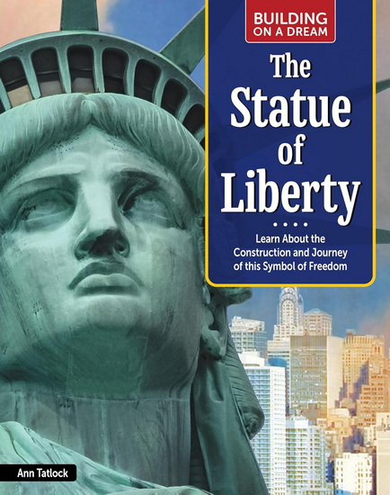 Building on a Dream: The Statue of Liberty: Learn About the Construction and Journey of This Symbol of Freedom - ANN TATLOCK