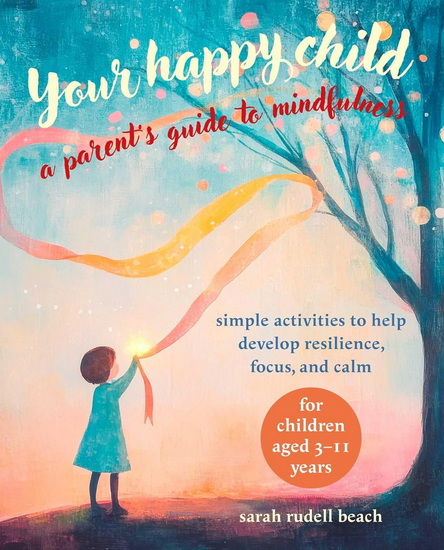Your Happy Child: A Parent&#39;s Guide to Mindfulness: Simple activities to help develop resilience, focus, and calm – for children aged 3–11 years - SARAH RUDELL BEACH