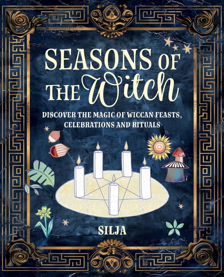 Seasons of the Witch: Discover the magic of Wiccan feasts, celebrations, and rituals - SILJA