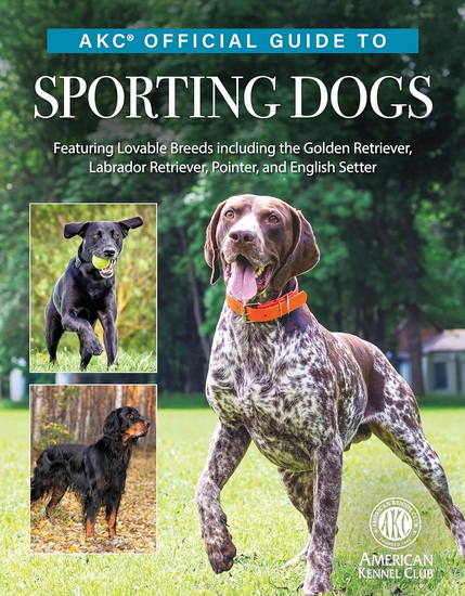 AKC Official Guide to Sporting Dogs: Featuring Lovable Breeds including the Golden Retriever, Labrador Retriever, Pointer, and English Setter - COLLECTIF