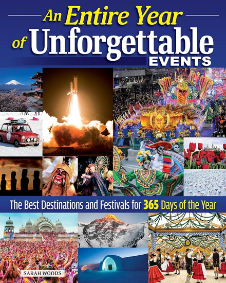 An Entire Year of Unforgettable Events: The Best Destinations and Festivals for 365 Days of the Year - SARAH WOODS