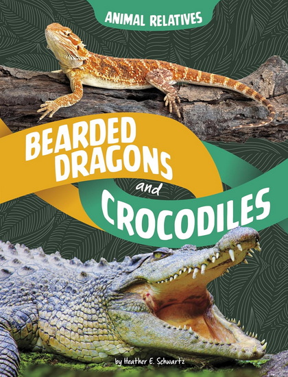 Bearded Dragons and Crocodiles: Reptile Relatives - HEATHER E SCHWARTZ