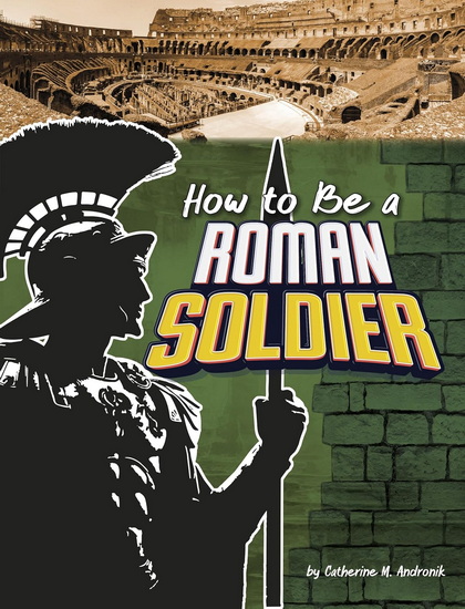 How to Be a Roman Soldier - CATHERINE M ANDRONIK