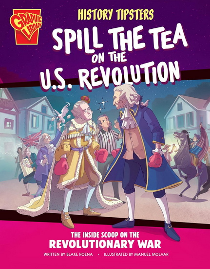 History Tipsters Spill the Tea on the U.S. Revolution: The Inside Scoop on the Revolutionary War - BLAKE HOENA