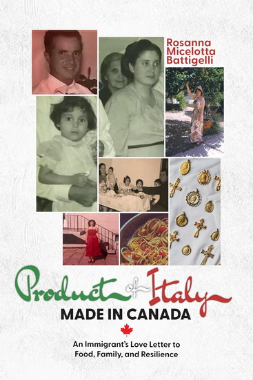 Product of Italy, Made in Canada: An Immigrant’s Love Letter to Food, Family, and Resilience - ROSANNA BATTIGELLI