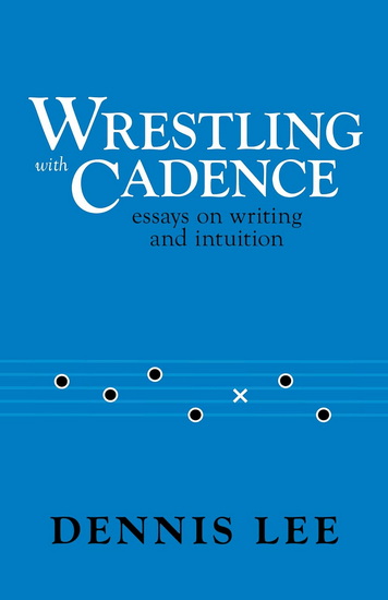 Wrestling with Cadence: Essays on Writing and Intuition - DENNIS LEE