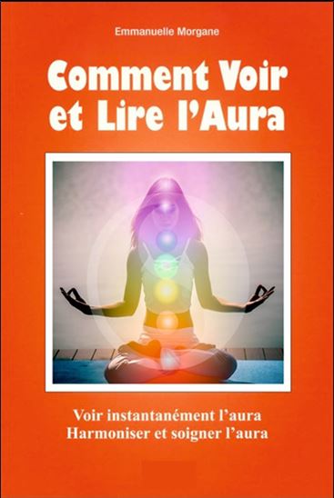 Comment voir et lire l&#39;aura : voir instantanément l&#39;aura, harmoniser et soigner l&#39;aura - EMMANUELLE MORGANE