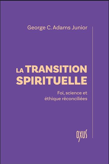 La Transition spirituelle : foi, science et éthique réconciliées - GEORGE C ADAMS JUNIOR