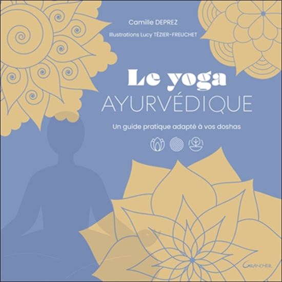 Le Yoga ayurvédique : un guide pratique adapté à vos doshas - CAMILLE DEPREZ - LUCY TÉZIER-FREUCHET
