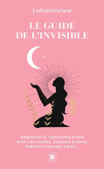 Le Guide de l&#39;invisible : médiumnité, communication avec les guides, passage d&#39;âmes, purification des lieux, libération de mémoires... - LULUMINEUSE - FLORINE LE RICHON