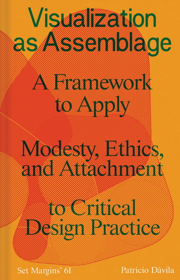 Visualization as Assemblage: A Framework to Apply Modesty, Ethics, and Attachment to a Critical Design Practice - PATRICIO DAVILA