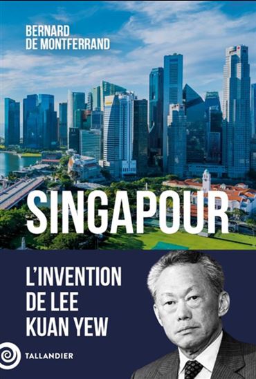 Singapour : l&#39;invention de Lee Kuan Yew - BERNARD DE MONTFERRAND