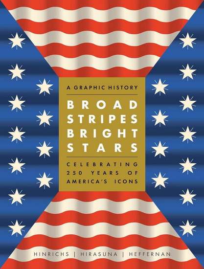 Broad Stripes Bright Stars: A Graphic History Celebrating 250 Years of America&#39;s Icons - KIT HINRICHS