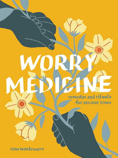 Worry Medicine: Remedies and Rituals for Anxious Times - NINA MONTENEGRO