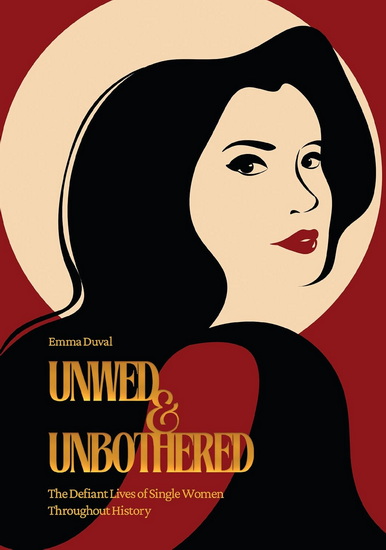 Unwed & Unbothered: The Defiant Lives of Single Women Throughout History - EMMA DUVAL