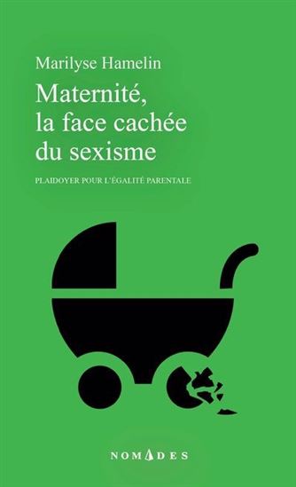 Maternité, la face cachée du sexisme : Plaidoyer pour l&#39;égalité parentale - MARILYSE HAMELIN