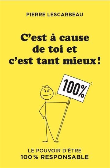 C&#39;est à cause de toi et c&#39;est tant mieux ! : Le pouvoir d&#39;être 100 % responsable - PIERRE LESCARBEAU