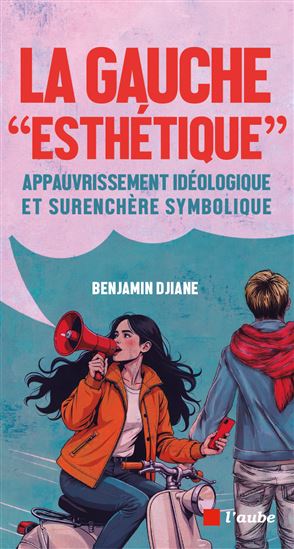 La Gauche esthétique : appauvrissement idéologique et surenchère symbolique - BENJAMIN DJIANE