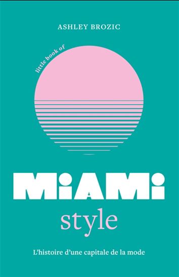 Little book of Miami style : l&#39;histoire d&#39;une capitale de la mode - ASHLEY BROZIC