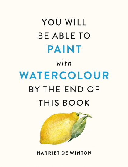 You Will Be Able to Paint with Watercolour by the End of This Book - HARRIET DE WINTON