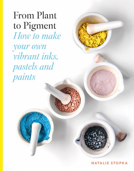 From Plant to Pigment: How to make paint, pastels and chalks from plants - NATALIE STOPKA