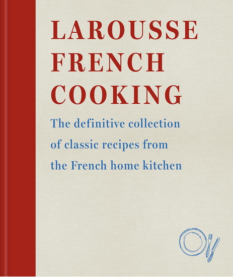 Larousse French Cooking: The definitive collection of classic recipes from the French home kitchen - LAROUSSE