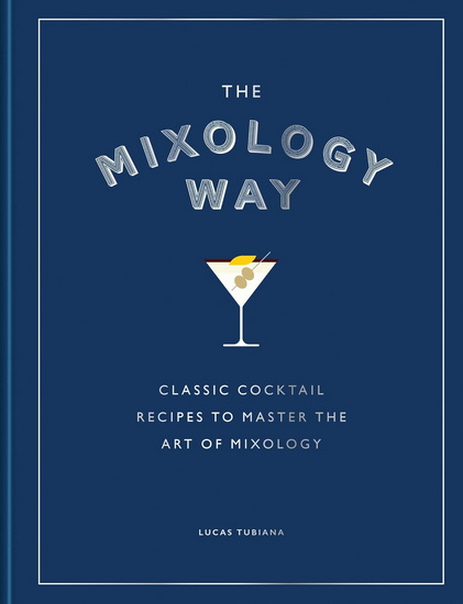 The Mixology Way: Classic cocktail recipes to master the art of mixology - LUCAS TUBIANA