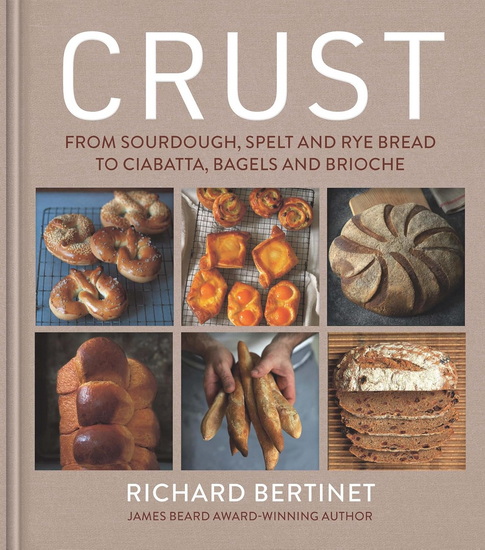 Crust: From Sourdough, Spelt and Rye Bread to Ciabatta, Bagels and Brioche - RICHARD BERTINET
