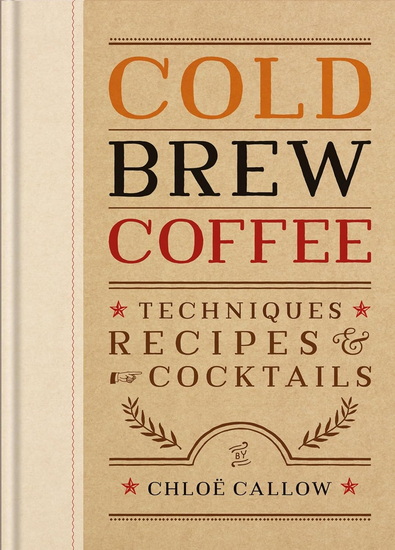 Cold Brew Coffee: Techniques, Recipes & Cocktails - CHLOË CALLOW