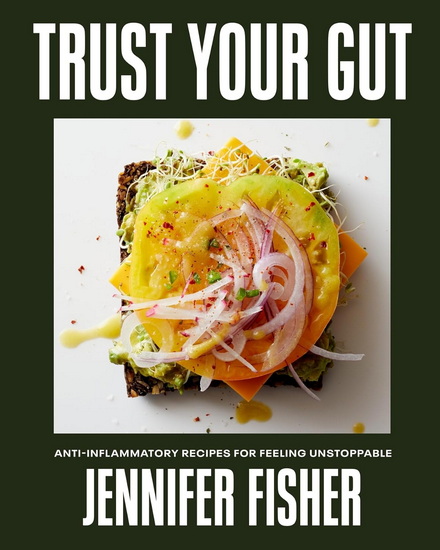 Trust Your Gut: Anti-Inflammatory Recipes for Feeling Unstoppable - JENNIFER FISHER
