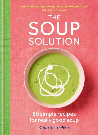 The Soup Solution: 80 Simple Recipes for Really Good Soup - CHARLOTTE PIKE